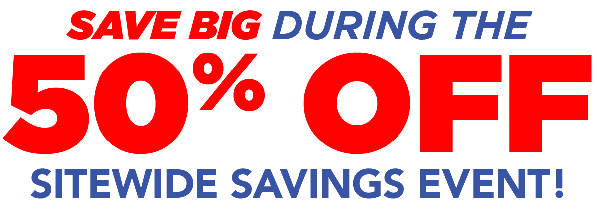 SAVE BIG DURING THE 50% OFF SITEWIDE SAVINGS EVENT!